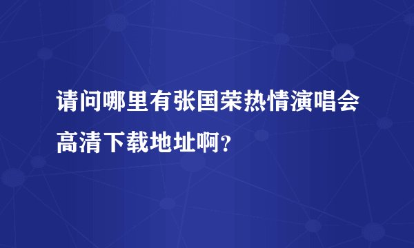 请问哪里有张国荣热情演唱会高清下载地址啊？