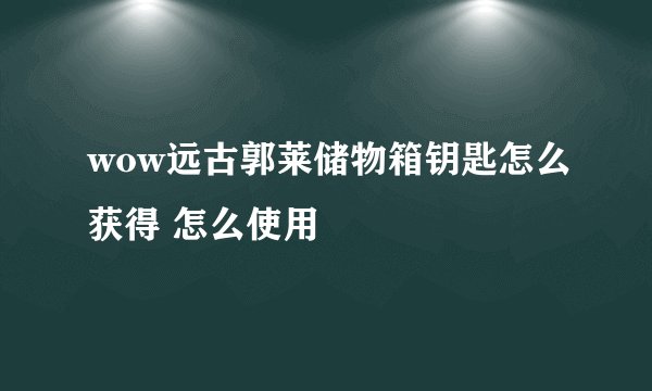 wow远古郭莱储物箱钥匙怎么获得 怎么使用