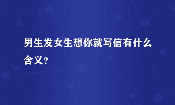 男生发女生想你就写信有什么含义？
