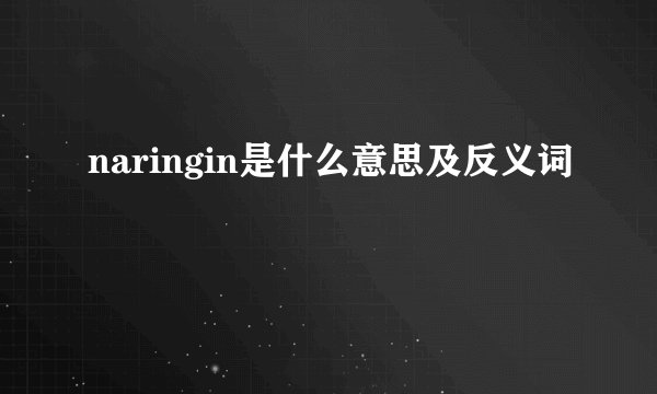 naringin是什么意思及反义词