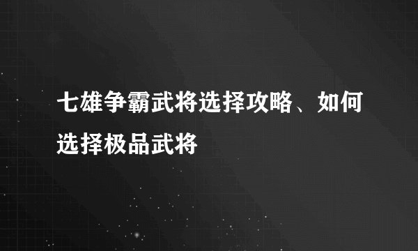 七雄争霸武将选择攻略、如何选择极品武将