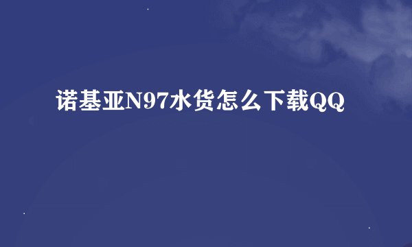 诺基亚N97水货怎么下载QQ