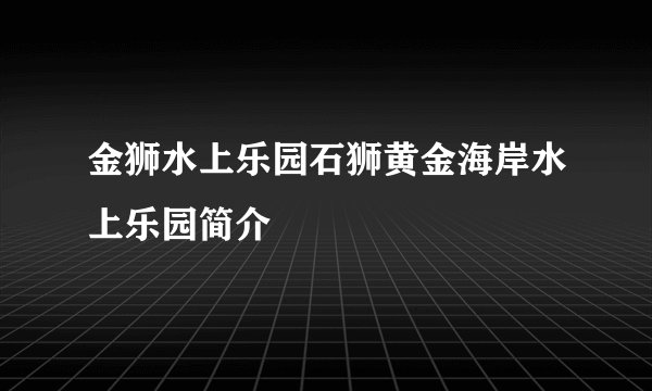 金狮水上乐园石狮黄金海岸水上乐园简介