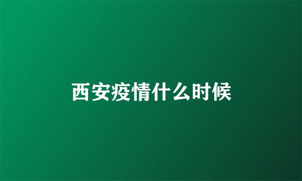西安疫情什么时候