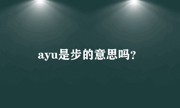 ayu是步的意思吗？