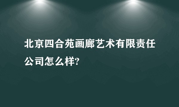 北京四合苑画廊艺术有限责任公司怎么样?
