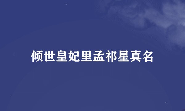 倾世皇妃里孟祁星真名