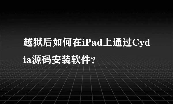 越狱后如何在iPad上通过Cydia源码安装软件？