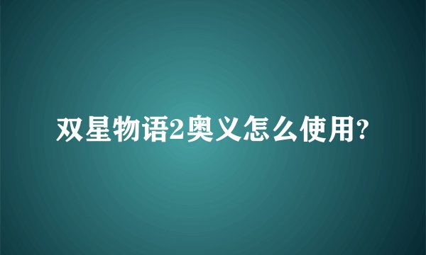 双星物语2奥义怎么使用?