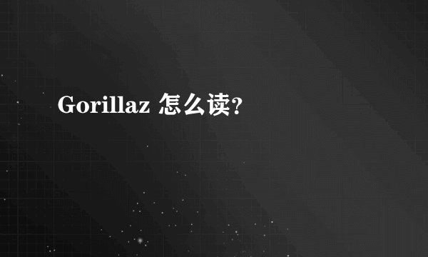 Gorillaz 怎么读？