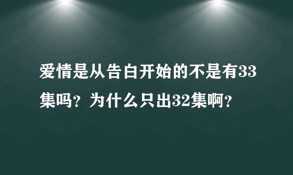爱情是从告白开始的不是有33集吗？为什么只出32集啊？