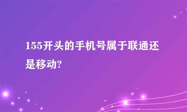 155开头的手机号属于联通还是移动?