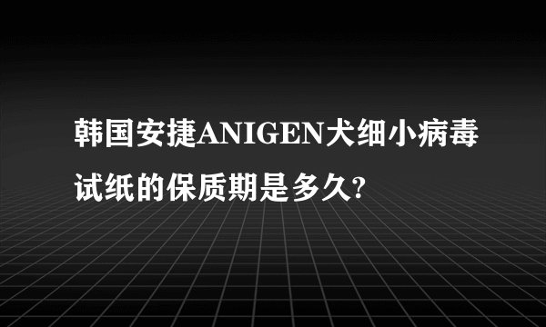 韩国安捷ANIGEN犬细小病毒试纸的保质期是多久?