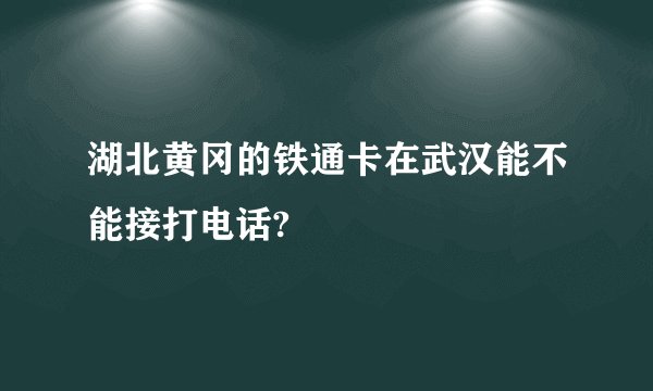 湖北黄冈的铁通卡在武汉能不能接打电话?