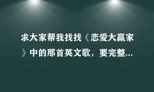 求大家帮我找找《恋爱大赢家》中的那首英文歌，要完整的，不要有台词