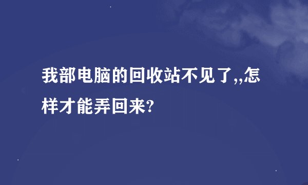 我部电脑的回收站不见了,,怎样才能弄回来?