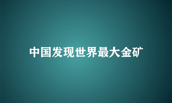 中国发现世界最大金矿