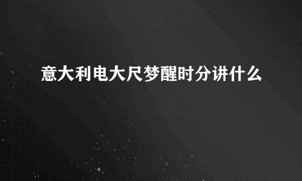 意大利电大尺梦醒时分讲什么