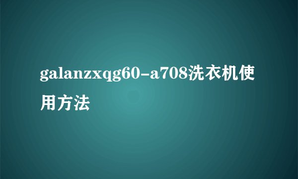 galanzxqg60-a708洗衣机使用方法