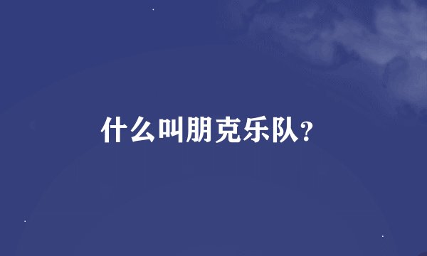 什么叫朋克乐队？
