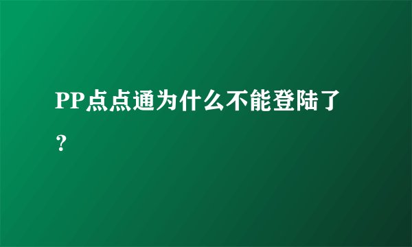 PP点点通为什么不能登陆了？