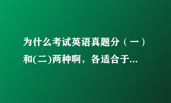 为什么考试英语真题分（一）和(二)两种啊，各适合于哪些专业