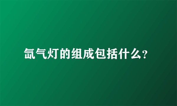 氙气灯的组成包括什么？