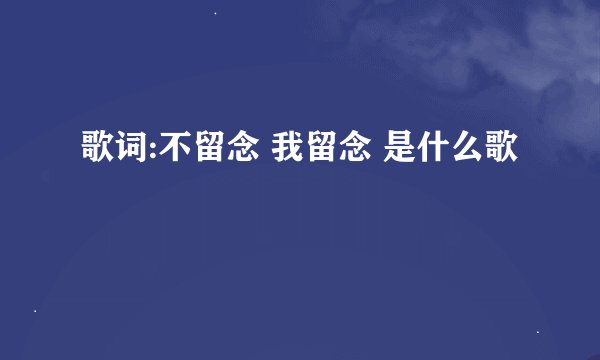 歌词:不留念 我留念 是什么歌
