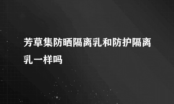 芳草集防晒隔离乳和防护隔离乳一样吗