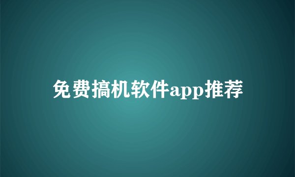 免费搞机软件app推荐