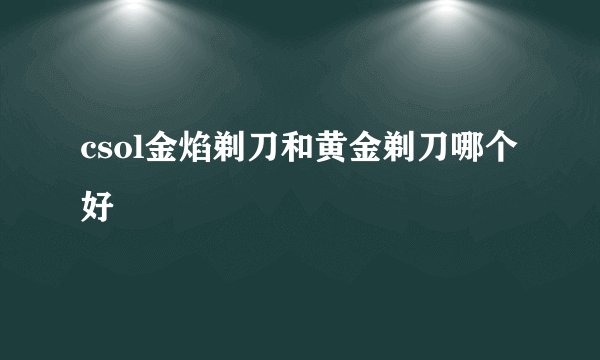 csol金焰剃刀和黄金剃刀哪个好