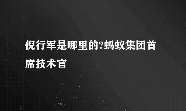 倪行军是哪里的?蚂蚁集团首席技术官