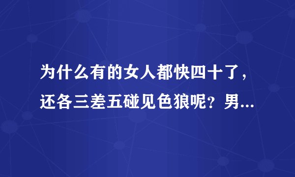 为什么有的女人都快四十了，还各三差五碰见色狼呢？男人是不是见到长相一般是个女人就要起色心？