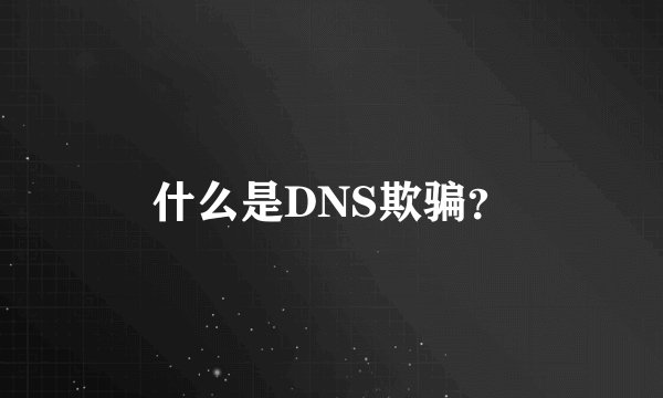 什么是DNS欺骗？