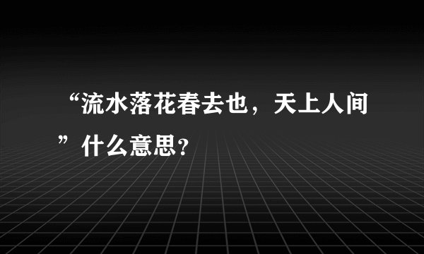 “流水落花春去也，天上人间”什么意思？