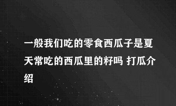 一般我们吃的零食西瓜子是夏天常吃的西瓜里的籽吗 打瓜介绍