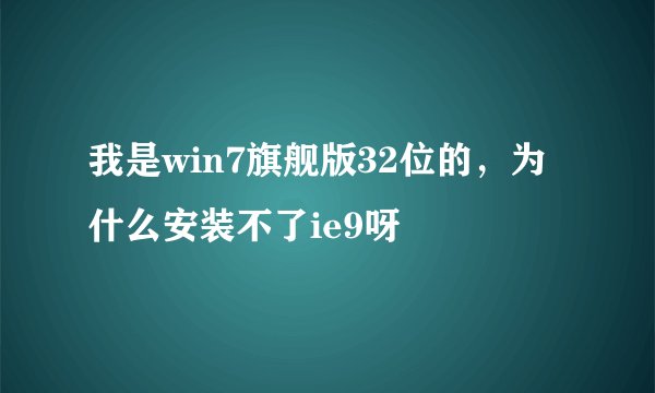 我是win7旗舰版32位的，为什么安装不了ie9呀