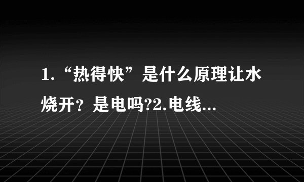1.“热得快”是什么原理让水烧开？是电吗?2.电线沾水后果是？3.水为什么会沸腾