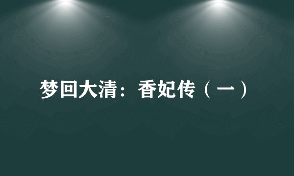 梦回大清：香妃传（一）