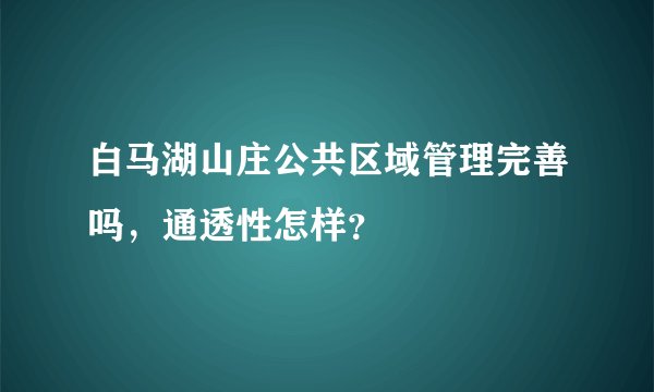 白马湖山庄公共区域管理完善吗，通透性怎样？