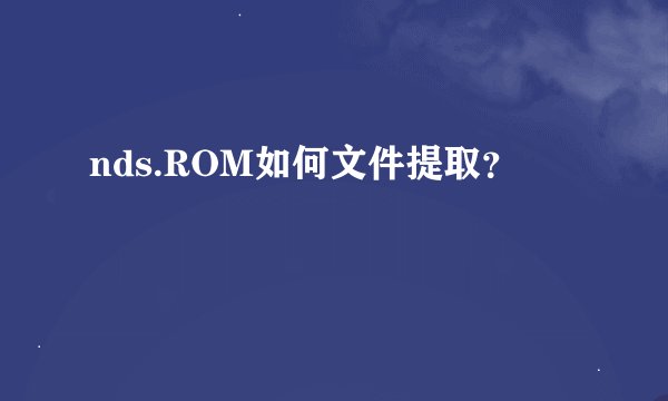 nds.ROM如何文件提取？
