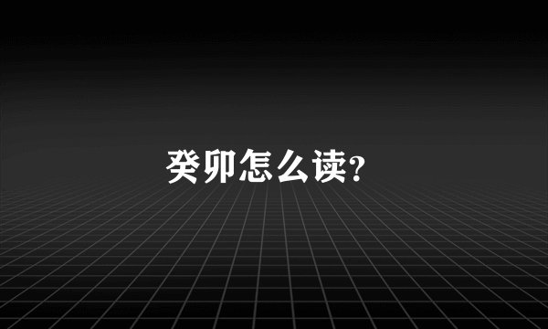 癸卯怎么读？