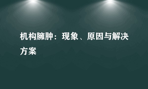 机构臃肿：现象、原因与解决方案