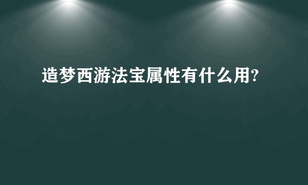 造梦西游法宝属性有什么用?