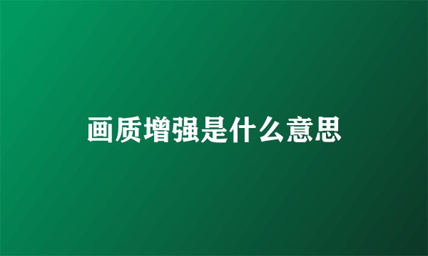 画质增强是什么意思