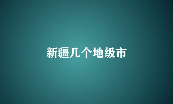 新疆几个地级市