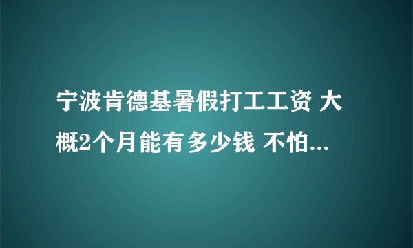 宁波肯德基暑假打工工资 大概2个月能有多少钱 不怕累 学生 已经找到地方。。。白鹤那个KFC