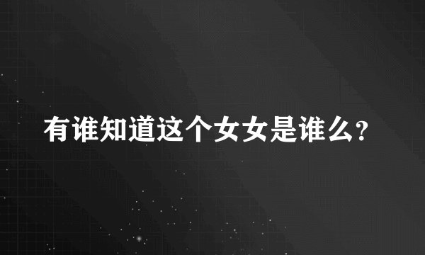 有谁知道这个女女是谁么？