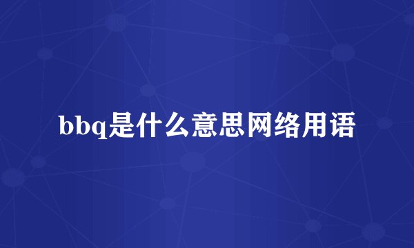 bbq是什么意思网络用语