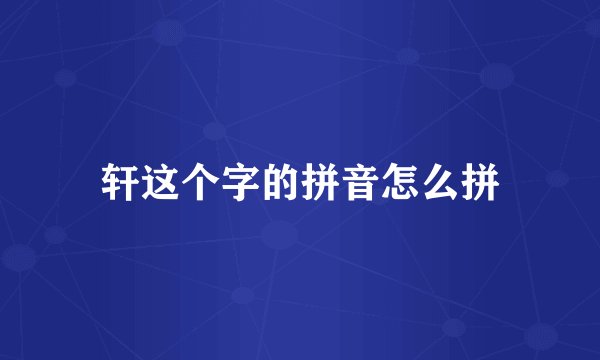 轩这个字的拼音怎么拼
